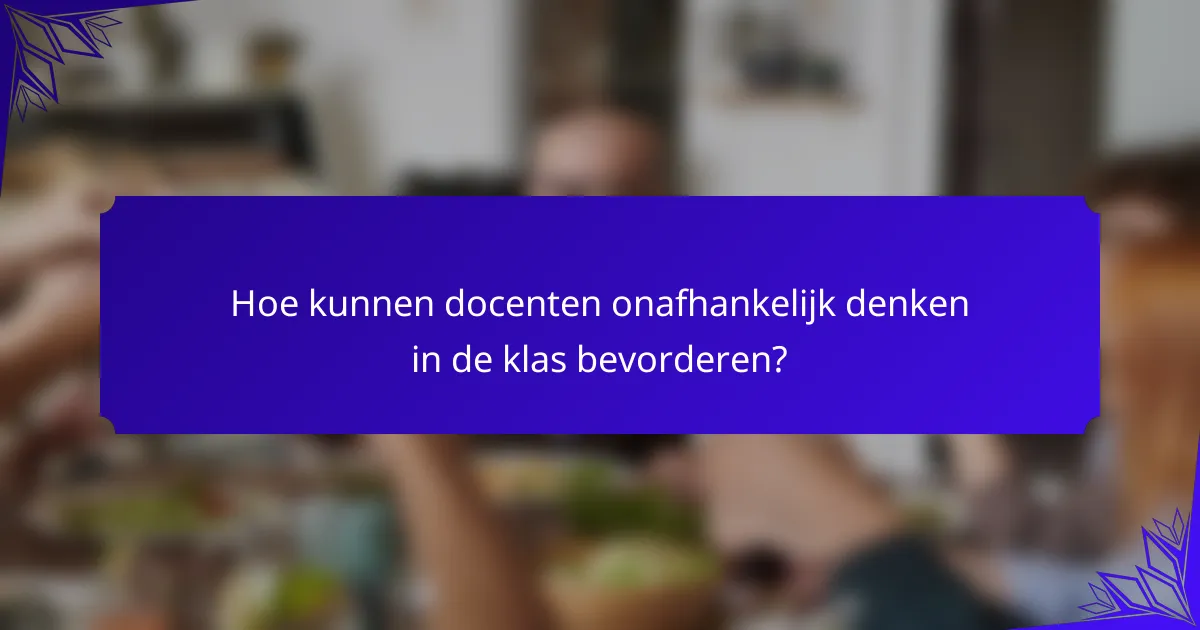 Hoe kunnen docenten onafhankelijk denken in de klas bevorderen?