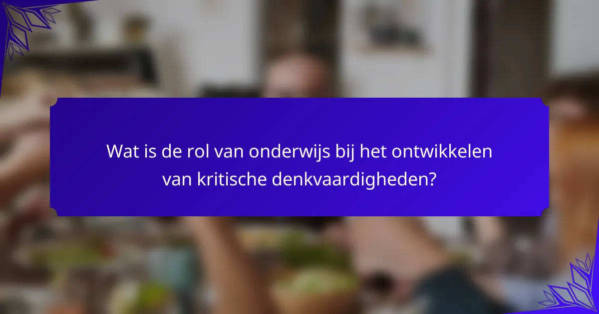 Wat is de rol van onderwijs bij het ontwikkelen van kritische denkvaardigheden?