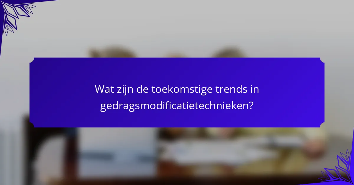 Wat zijn de toekomstige trends in gedragsmodificatietechnieken?