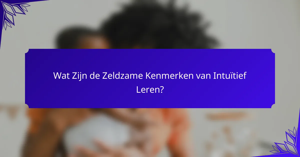 Wat Zijn de Zeldzame Kenmerken van Intuïtief Leren?
