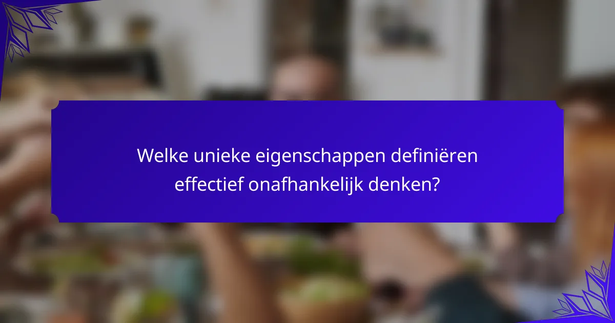 Welke unieke eigenschappen definiëren effectief onafhankelijk denken?
