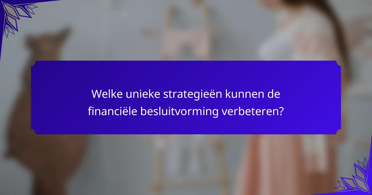 Welke unieke strategieën kunnen de financiële besluitvorming verbeteren?
